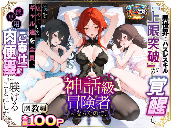 【ファンタジー】異世界でハズレスキル『上限突破』が覚醒して神話級冒険者になったので、僕を虐めていたギャル達を全員、僕専用ご奉仕肉便器に躾けることにした。【調教編】❤異世界チート工房評価3.56
