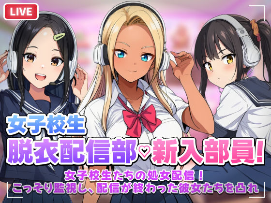 【音声付き】【スマホ対応】JK脱衣配信部女子校生たちの処女配信！こっそり監視し配信が終わった彼女たちを凸れ！（ボイスあり）❤むらむら侍評価