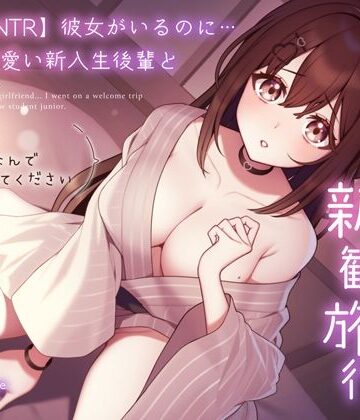 【処女】【純愛逆NTR】彼女がいるのに…あざと可愛い新入生後輩と二人っきりの新歓旅行〜先輩…初めてなんで優しくしてください〜❤うこんちゃん☆かんぱにぃ評価4.00
