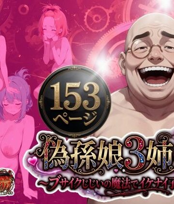 【処女】偽孫娘3姉妹〜ブサイクじじいの魔法でイケナイ子作り〜❤うるわし校房評価
