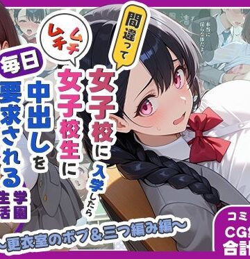 【処女】間違って女子校に入学したらムチムチ女子校生に毎日中出しを要求される学園生活〜更衣室のボブ＆三つ編み編〜❤しらたまレモネード評価
