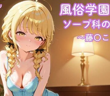 【中出し】風俗学園ソープ科のエース〜藤〇ことね〜❤まったり工房評価