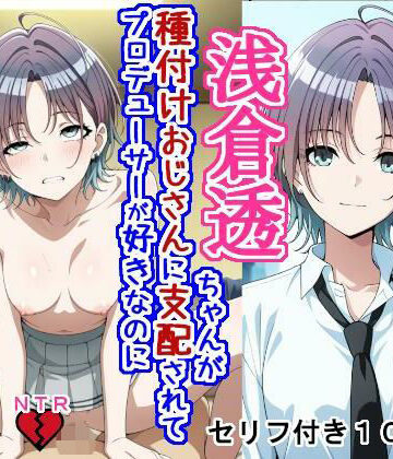 【辱め】浅〇透ちゃんが種付けおじさんに支配されてプロデューサーが好きなのに種付けおじさんの子を産む話❤大海原評価