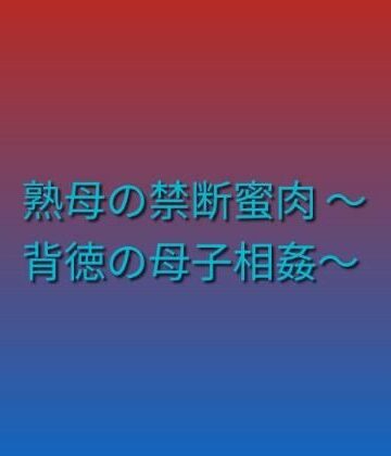 【熟女】熟母の禁断蜜肉 〜背徳の母子相姦〜❤らぶらぶ評価