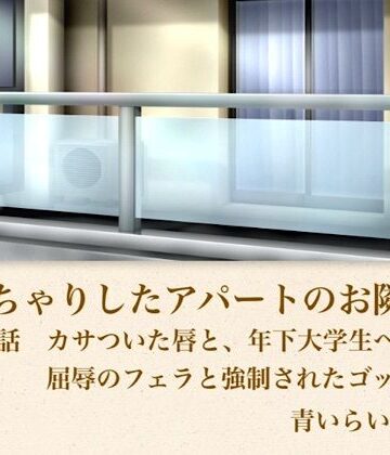 【ノベル】【官能小説】ぽっちゃりしたアパートのお隣さん 第一話 カサついた唇と、年下大学生への屈辱のフェラと強●されたゴックン❤青いらいおん評価
