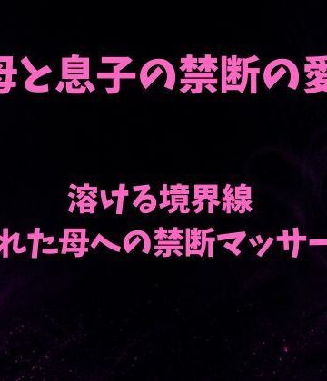 【ノベル】溶ける境界線〜疲れた母への禁断マッサージ〜❤欲望愛着評価