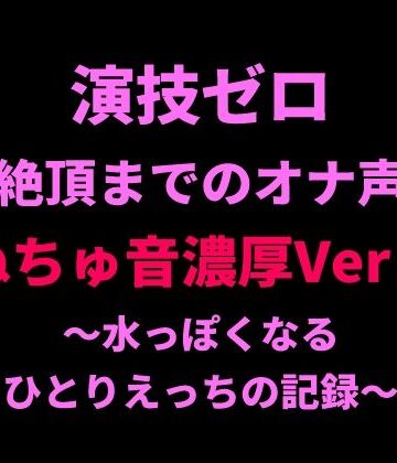 【オナニー】演技ゼロ、絶頂までのオナ声（ぬちゅ音濃厚Ver.）〜水っぽくなるひとりえっちの記録〜❤絶頂ひとりオナ子評価