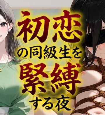 【辱め】【緊縛】初恋の同級生を緊縛する夜（漫画69P付＋動画1本）❤COMICマザーズ評価5.00