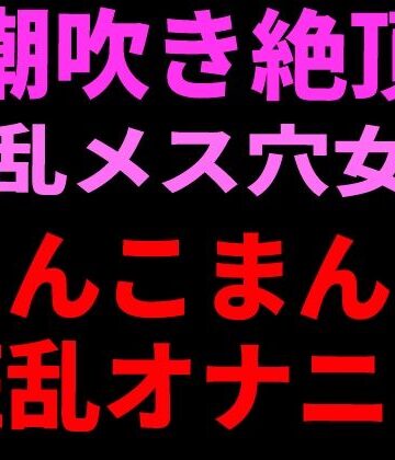 【フェラ】潮吹き絶頂 淫乱メス穴女のちんこまんこ狂乱オナニー❤絶頂ひとりオナ子評価