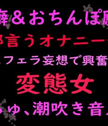 【オナニー】性癖とおちんぽ願望ぜんぶ言うオナニー音声キスフェラ妄想で興奮する変態女 （ぬちゅ音、潮吹き音入り）❤絶頂ひとりオナ子評価