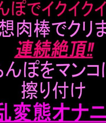 【オナニー】「ちんぽでイクイクイク…！」妄想肉棒でクリまん連続絶頂！！ちんぽをまんこに擦り付け淫乱変態オナニー！！❤絶頂ひとりオナ子評価