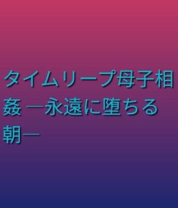 【熟女】タイムリープ母子相姦 ―永遠に堕ちる朝―❤らぶらぶ評価