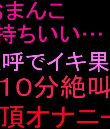 【オナニー】「おまんこ気持ちいい…！」連呼でイキ果て10分絶叫絶頂オナニー！！❤絶頂ひとりオナ子評価