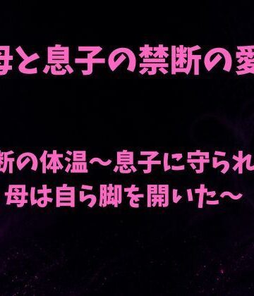 【ノベル】禁断の体温〜息子に守られた母は自ら脚を開いた〜❤欲望愛着評価