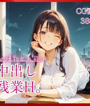 【巨乳】職場の爆乳女上司と中出し残業H。【たっぷりCG38枚！】❤コットン倶楽部評価