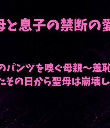 【ノベル】息子のパンツを嗅ぐ母親〜羞恥を見られたその日から聖母は崩壊した〜❤欲望愛着評価