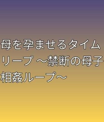 【熟女】母を孕ませるタイムリープ 〜禁断の母子相姦ループ〜❤らぶらぶ評価