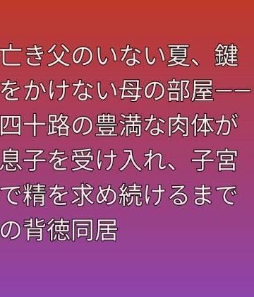 【熟女】亡き父のいない夏、鍵をかけない母の部屋――四十路の豊満な肉体が息子を受け入れ、子宮で精を求め続けるまでの背徳同居❤らぶらぶ評価
