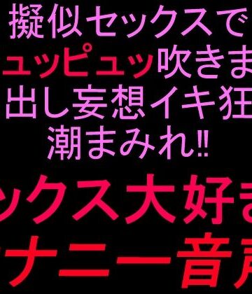 【中出し】擬似セックスで潮ピュッピュッ吹きまくり！！中出し妄想イキ狂い潮まみれ！！セックス大好きオナニー音声！！❤絶頂ひとりオナ子評価