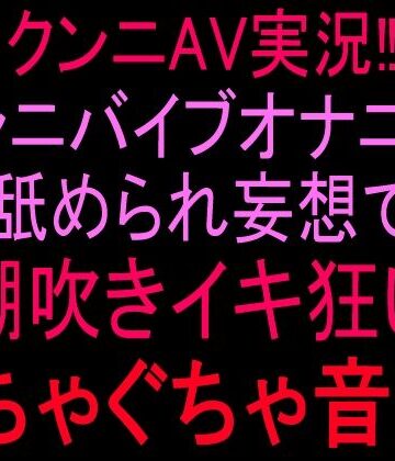【クンニ】クンニAV実況！！クンニバイブオナニー！！舐められ妄想で潮吹きイキ狂いぐちゃぐちゃ音声！！❤絶頂ひとりオナ子評価