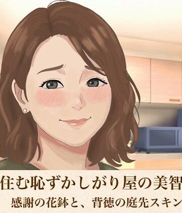 【ノベル】裏隣に住む恥ずかしがり屋の美智子さん 第二話 感謝の花鉢と、背徳の庭先スキンシップ❤青いらいおん評価