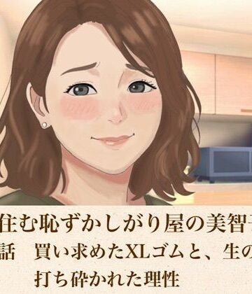 【ノベル】裏隣に住む恥ずかしがり屋の美智子さん 第五話 買い求めたXLゴムと、生の快楽に打ち砕かれた理性❤青いらいおん評価