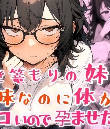 【巨乳】引き篭もりの妹が地味な顔なのに体がエロいので孕ませた話❤肉マル推産評価