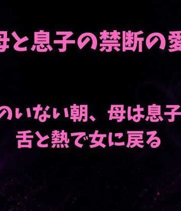 【ノベル】父のいない朝、母は息子の舌と熱で女に戻る❤欲望愛着評価