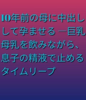 【ファンタジー】10年前の母に中出しして孕ませる ―巨乳母乳を飲みながら、息子の精液で止めるタイムリープ❤らぶらぶ評価