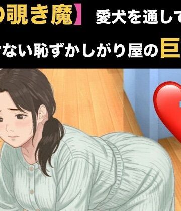 【ノベル】【隣の覗き魔】愛犬を通してしか話せない恥ずかしがり屋の巨乳妻 第一話 家庭菜園でかがむ身体のラインを覗かれていた人妻の隙❤青いらいおん評価