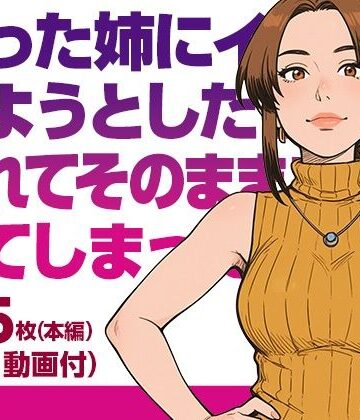 【熟女】酔った姉にイタズラしようとしたら気づかれてそのままエッチしてしまった（本編画像145枚・動画6本・PDF）❤gee’s lab評価