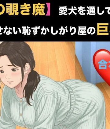 【ノベル】【隣の覗き魔】愛犬を通してしか話せない恥ずかしがり屋の巨乳妻 合本版❤青いらいおん評価