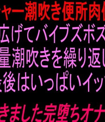 【オナニー】ブシャー潮吹き便所肉便器大股広げてバイブズボズボand大量潮吹きを繰り返し、最後はいっぱいイッて潮吹きました完堕ちオナニー！！❤絶頂ひとりオナ子評価