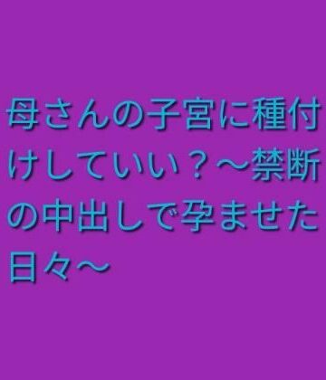 【ノベル】母さんの子宮に種付けしていい？〜禁断の中出しで孕ませた日々〜❤らぶらぶ評価