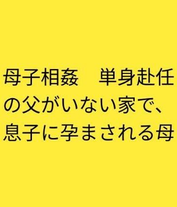 【ノベル】母子相姦 単身赴任の父がいない家で、息子に孕まされる母❤らぶらぶ評価