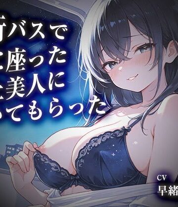 【フェラ】夜行バスで隣に座った年上美人に抜いてもらった【KU100】❤いたずらえっち 〜性癖よ恍惚なれ〜評価