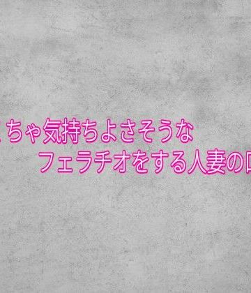 【デモ・体験版あり】めちゃくちゃ気持ちよさそうなフェラチオをする人妻の口マンコ❤ガールズコレクション評価