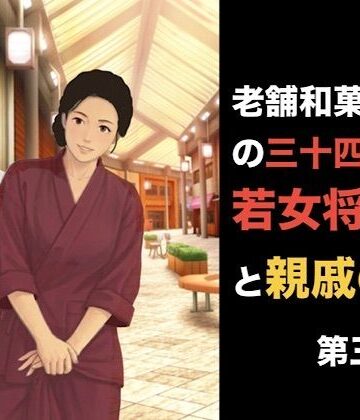 【羞恥】老舗和菓子屋の三十四歳若女将と親戚の僕 第四話 「自分で買った」という呪縛。――避妊具の箱に縛られた若女将の夜伽❤青いらいおん評価