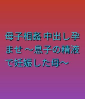 【ノベル】母子相姦 中出し孕ませ 〜息子の精液で妊娠した母〜❤らぶらぶ評価