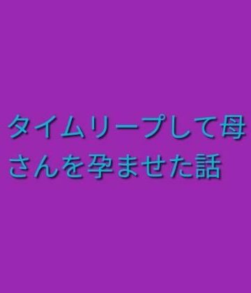 【ノベル】タイムリープして母さんを孕ませた話❤らぶらぶ評価