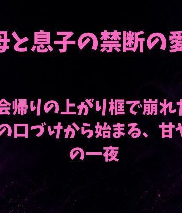 【ノベル】飲み会帰りの上がり框で崩れた母。息子の口づけから始まる、甘やかしの一夜❤欲望愛着評価
