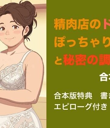 【ノベル】精肉店のドMぽっちゃり女将と秘密の調理場 合本版❤青いらいおん評価